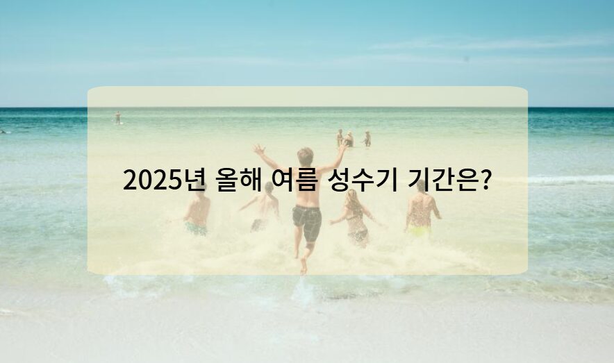 2025년 올해 여름 성수기 기간은?