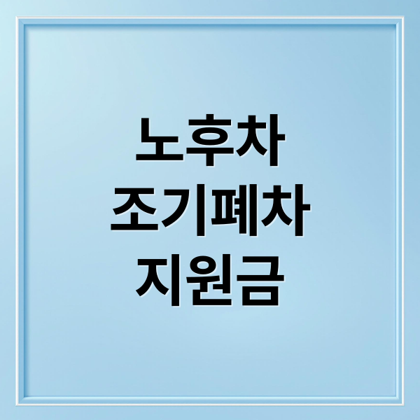 2026 노후차 조기폐차 지원금, 대상, 신청 방법 완벽 가이드