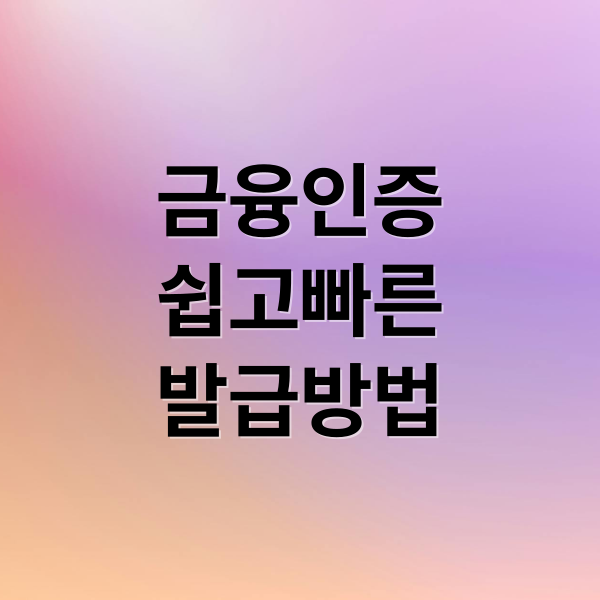 2025 금융인증서 발급부터 활용까지, 최신 완벽 가이드