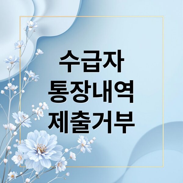 기초생활수급자 통장 거래 내역 제출 거부 시 불이익과 자격 유지 전략